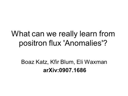 What can we really learn from positron flux 'Anomalies'? Boaz Katz, Kfir Blum, Eli Waxman arXiv:0907.1686.