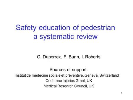 1 Safety education of pedestrian a systematic review O. Duperrex, F. Bunn, I. Roberts Sources of support: Institut de médecine sociale et préventive, Geneva,