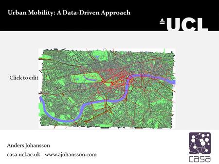 Click to edit Master subtitle style Urban Mobility: A Data-Driven Approach Anders Johansson casa.ucl.ac.uk – www.ajohansson.com.