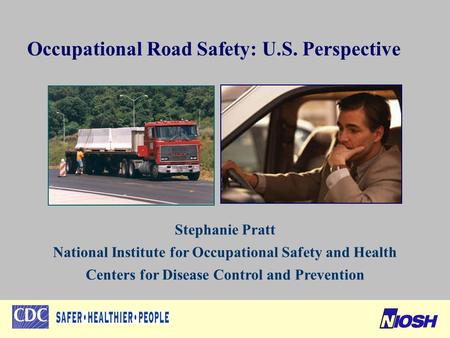 Occupational Road Safety: U.S. Perspective Stephanie Pratt National Institute for Occupational Safety and Health Centers for Disease Control and Prevention.