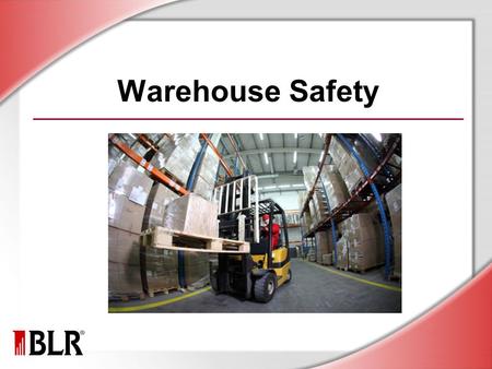 Warehouse Safety. © Business & Legal Reports, Inc. 1012 Session Objectives Identify warehouse hazards Prevent back injuries Work safely with material-handling.