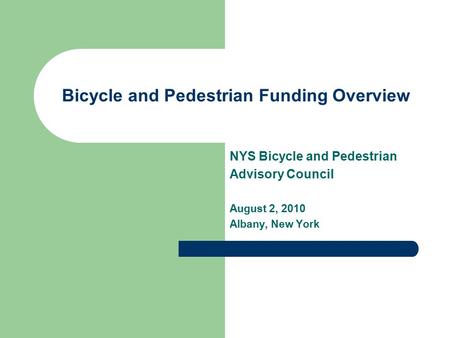Bicycle and Pedestrian Funding Overview NYS Bicycle and Pedestrian Advisory Council August 2, 2010 Albany, New York.