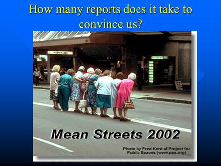How many reports does it take to convince us?. Mean Streets Pedestrians & Cyclists are at risk in America: 4,955 pedestrians killed in 2001 4,955 pedestrians.