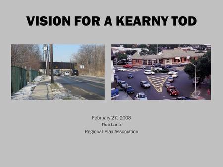 VISION FOR A KEARNY TOD February 27, 2008 Rob Lane Regional Plan Association.