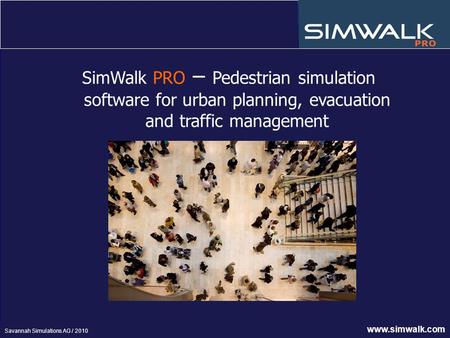 SimWalk PRO – Pedestrian simulation software for urban planning, evacuation and traffic management www.simwalk.com Savannah Simulations AG / 2010.