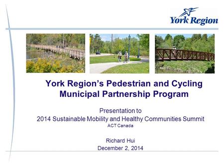 York Region’s Pedestrian and Cycling Municipal Partnership Program Presentation to 2014 Sustainable Mobility and Healthy Communities Summit ACT Canada.