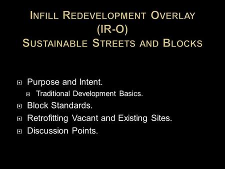  Purpose and Intent.  Traditional Development Basics.  Block Standards.  Retrofitting Vacant and Existing Sites.  Discussion Points.