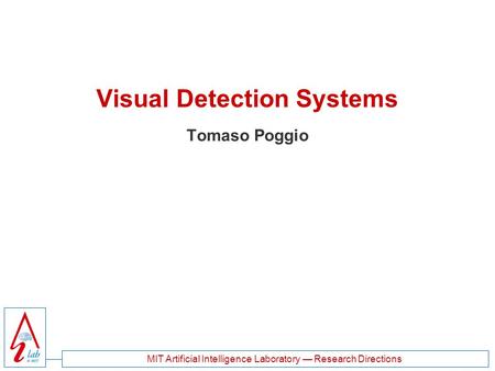 MIT Artificial Intelligence Laboratory — Research Directions Visual Detection Systems Tomaso Poggio.