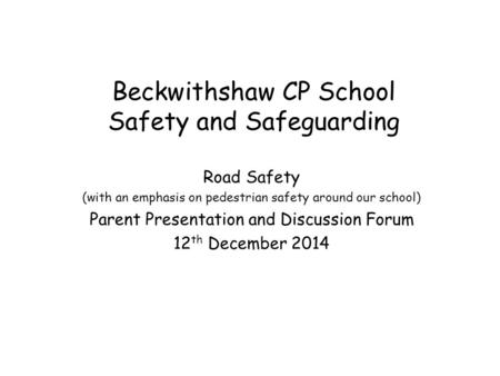 Beckwithshaw CP School Safety and Safeguarding Road Safety (with an emphasis on pedestrian safety around our school) Parent Presentation and Discussion.