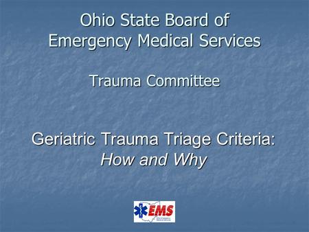 Ohio State Board of Emergency Medical Services Trauma Committee Geriatric Trauma Triage Criteria: How and Why.