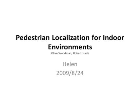 Pedestrian Localization for Indoor Environments OliverWoodman, Robert Harle Helen 2009/8/24.