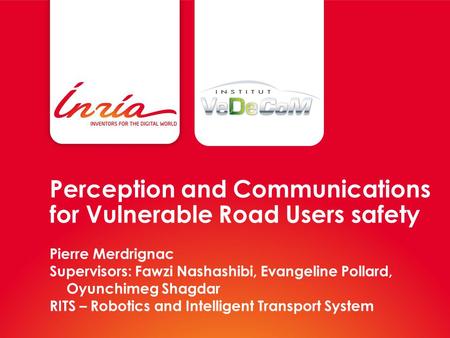 Perception and Communications for Vulnerable Road Users safety Pierre Merdrignac Supervisors: Fawzi Nashashibi, Evangeline Pollard, Oyunchimeg Shagdar.