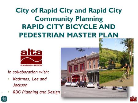 1 City of Rapid City and Rapid City Community Planning RAPID CITY BICYCLE AND PEDESTRIAN MASTER PLAN in collaboration with: Kadrmas, Lee and Jackson RDG.