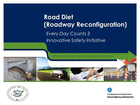 Efficiency through technology and collaboration Road Diet (Roadway Reconfiguration) Every Day Counts 3 Innovative Safety Initiative.