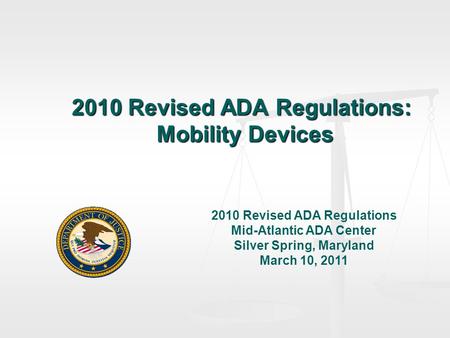 2010 Revised ADA Regulations: Mobility Devices 2010 Revised ADA Regulations Mid-Atlantic ADA Center Silver Spring, Maryland March 10, 2011.