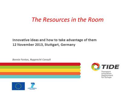The Resources in the Room Innovative ideas and how to take advantage of them 12 November 2013, Stuttgart, Germany Bonnie Fenton, Rupprecht Consult.