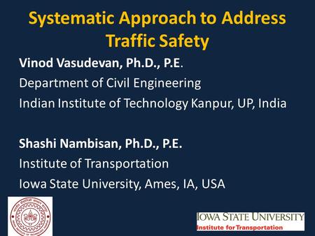 Systematic Approach to Address Traffic Safety Vinod Vasudevan, Ph.D., P.E. Department of Civil Engineering Indian Institute of Technology Kanpur, UP, India.