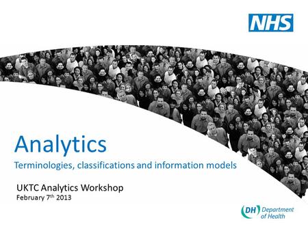 Analytics Terminologies, classifications and information models UKTC Analytics Workshop February 7 th 2013.