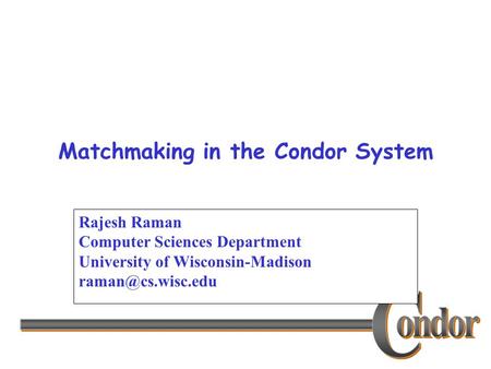 Matchmaking in the Condor System Rajesh Raman Computer Sciences Department University of Wisconsin-Madison