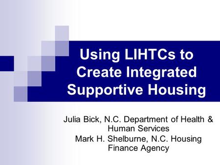 Using LIHTCs to Create Integrated Supportive Housing Julia Bick, N.C. Department of Health & Human Services Mark H. Shelburne, N.C. Housing Finance Agency.