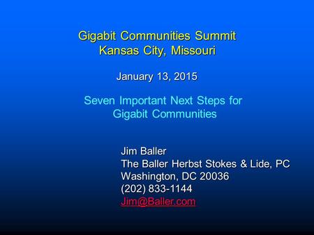 Gigabit Communities Summit Kansas City, Missouri January 13, 2015 Jim Baller The Baller Herbst Stokes & Lide, PC Washington, DC 20036 (202) 833-1144