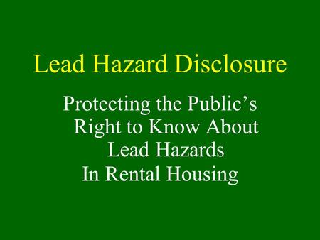 Lead Hazard Disclosure Protecting the Public’s Right to Know About Lead Hazards In Rental Housing.