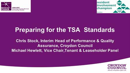 Preparing for the TSA Standards Chris Stock, Interim Head of Performance & Quality Assurance, Croydon Council Michael Hewlett, Vice Chair,Tenant & Leaseholder.