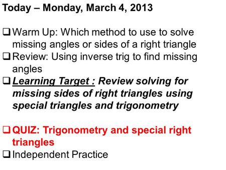 Today – Monday, March 4, 2013  Warm Up: Which method to use to solve missing angles or sides of a right triangle  Review: Using inverse trig to find.