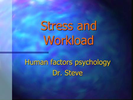 Stress and Workload Human factors psychology Dr. Steve.