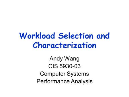 Workload Selection and Characterization Andy Wang CIS 5930-03 Computer Systems Performance Analysis.