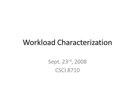 Workload Characterization Sept. 23 rd, 2008 CSCI 8710.