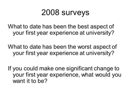 2008 surveys What to date has been the best aspect of your first year experience at university? What to date has been the worst aspect of your first year.