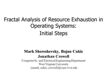 Mark Shereshevsky, Bojan Cukic Fractal Analysis of Resource Exhaustion in Operating Systems: Initial Steps Mark Shereshevsky, Bojan Cukic Jonathan Crowell.