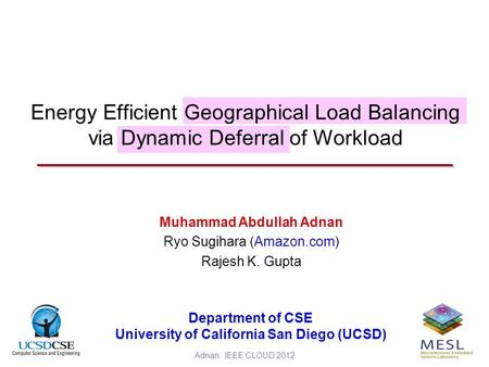 Adnan. IEEE CLOUD 20121 Energy Efficient Geographical Load Balancing via Dynamic Deferral of Workload Muhammad Abdullah Adnan Ryo Sugihara (Amazon.com)
