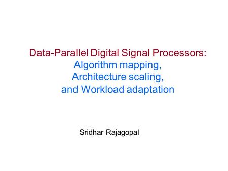 Data-Parallel Digital Signal Processors: Algorithm mapping, Architecture scaling, and Workload adaptation Sridhar Rajagopal.