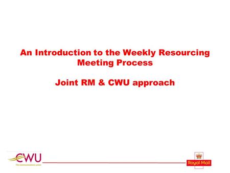 An Introduction to the Weekly Resourcing Meeting Process Joint RM & CWU approach.