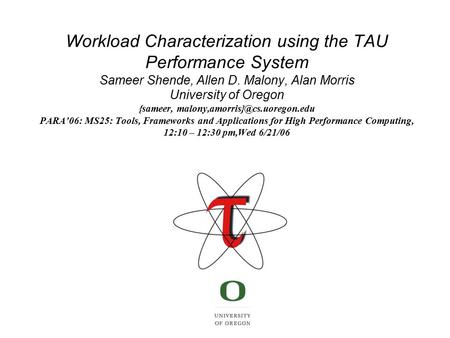 Workload Characterization using the TAU Performance System Sameer Shende, Allen D. Malony, Alan Morris University of Oregon {sameer,