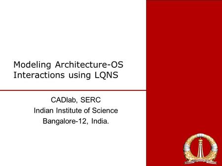 Modeling Architecture-OS Interactions using LQNS CADlab, SERC Indian Institute of Science Bangalore-12, India.