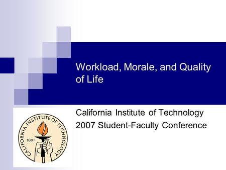 Workload, Morale, and Quality of Life California Institute of Technology 2007 Student-Faculty Conference.
