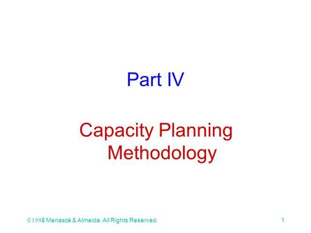 Ó 1998 Menascé & Almeida. All Rights Reserved.1 Part IV Capacity Planning Methodology.