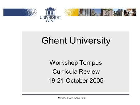 Workshop Curricula review Ghent University Workshop Tempus Curricula Review 19-21 October 2005.