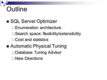 Outline SQL Server Optimizer  Enumeration architecture  Search space: flexibility/extensibility  Cost and statistics Automatic Physical Tuning  Database.