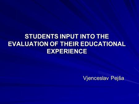 STUDENTS INPUT INTO THE EVALUATION OF THEIR EDUCATIONAL EXPERIENCE Vjenceslav Pejša Vjenceslav Pejša.
