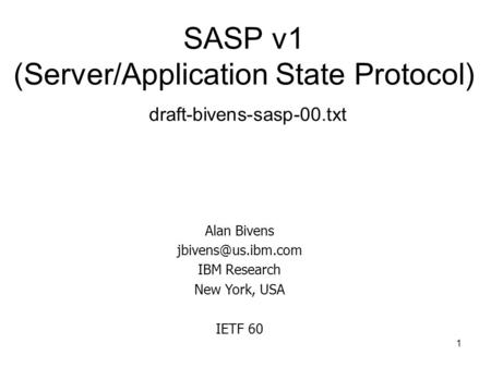 1 SASP v1 (Server/Application State Protocol) draft-bivens-sasp-00.txt Alan Bivens IBM Research New York, USA IETF 60.