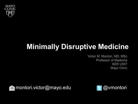 Minimally Disruptive Medicine Victor M. Montori, MD, MSc Professor of Medicine KER UNIT Mayo Clinic