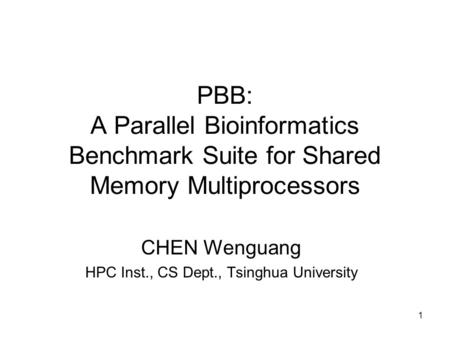 1 PBB: A Parallel Bioinformatics Benchmark Suite for Shared Memory Multiprocessors CHEN Wenguang HPC Inst., CS Dept., Tsinghua University.