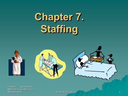 Chapter 7. Staffing Chapter 7: Quantitatve Methods in Health Care Management Yasar A. Ozcan.