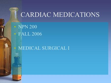CARDIAC MEDICATIONS NPN 200 FALL 2006 MEDICAL SURGICAL I.