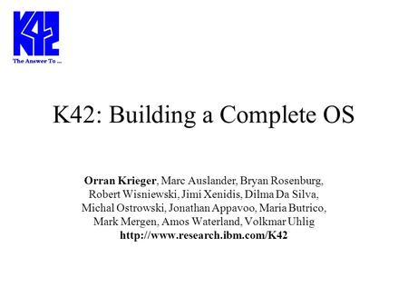 K42: Building a Complete OS Orran Krieger, Marc Auslander, Bryan Rosenburg, Robert Wisniewski, Jimi Xenidis, Dilma Da Silva, Michal Ostrowski, Jonathan.