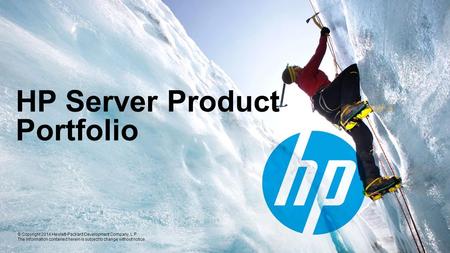 © Copyright 2014 Hewlett-Packard Development Company, L.P. The information contained herein is subject to change without notice. HP Server Product Portfolio.